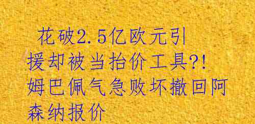  花破2.5亿欧元引援却被当抬价工具?! 姆巴佩气急败坏撤回阿森纳报价