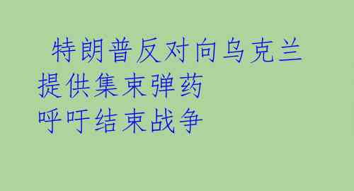  特朗普反对向乌克兰提供集束弹药 呼吁结束战争