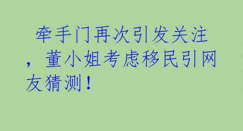  牵手门再次引发关注，董小姐考虑移民引网友猜测！