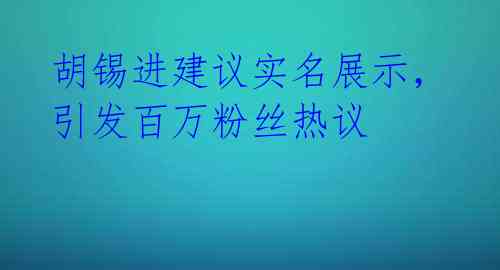 胡锡进建议实名展示，引发百万粉丝热议