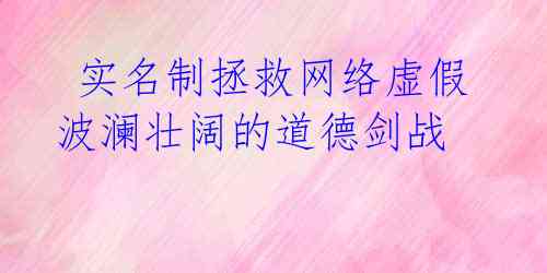  实名制拯救网络虚假 波澜壮阔的道德剑战