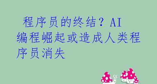  程序员的终结？AI编程崛起或造成人类程序员消失