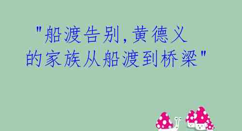  "船渡告别,黄德义的家族从船渡到桥梁" 