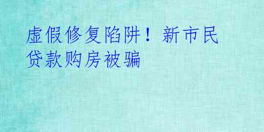 虚假修复陷阱！新市民贷款购房被骗 