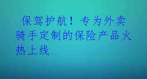  保驾护航！专为外卖骑手定制的保险产品火热上线