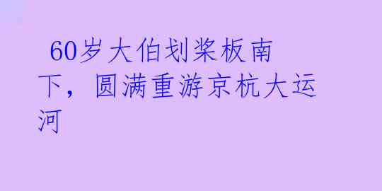  60岁大伯划桨板南下，圆满重游京杭大运河 