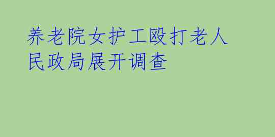  养老院女护工殴打老人 民政局展开调查 