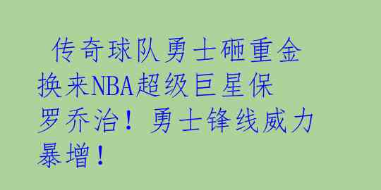  传奇球队勇士砸重金换来NBA超级巨星保罗乔治！勇士锋线威力暴增！