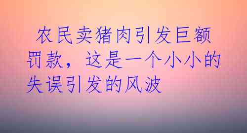 农民卖猪肉引发巨额罚款,这是一个小小的失误引发的风波