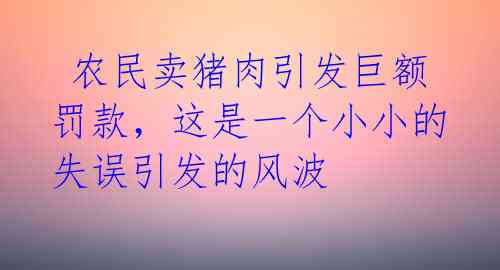  农民卖猪肉引发巨额罚款，这是一个小小的失误引发的风波 