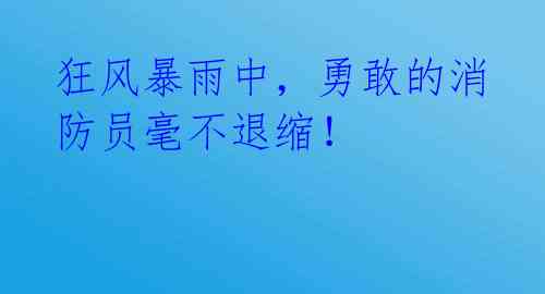 狂风暴雨中,勇敢的消防员毫不退缩!