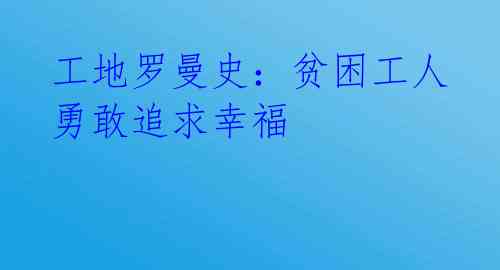 工地罗曼史：贫困工人勇敢追求幸福 