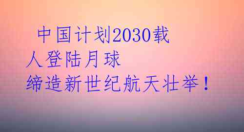  中国计划2030载人登陆月球 缔造新世纪航天壮举！ 