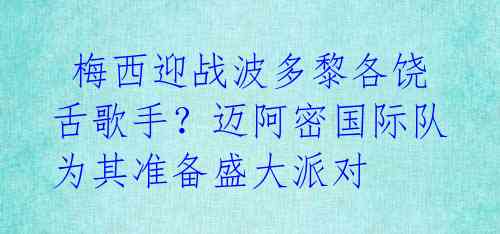 梅西迎战波多黎各饶舌歌手?迈阿密国际队为其准备盛大派对