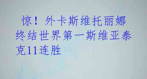惊!外卡斯维托丽娜终结世界第一斯维亚泰克11连胜
