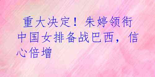 重大决定!朱婷领衔中国女排备战巴西,信心倍增