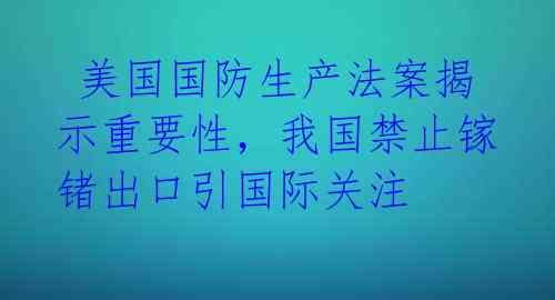美国国防生产法案揭示重要性,我国禁止镓锗出口引国际关注