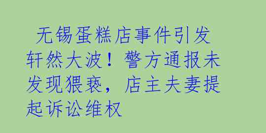  无锡蛋糕店事件引发轩然大波！警方通报未发现猥亵，店主夫妻提起诉讼维权 