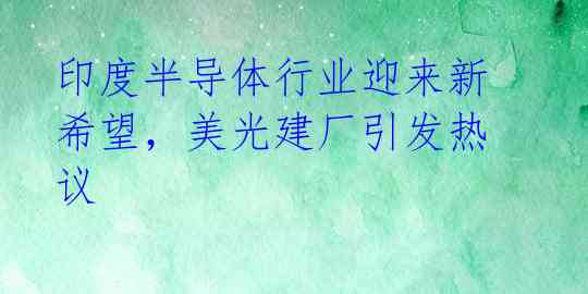 印度半导体行业迎来新希望,美光建厂引发热议