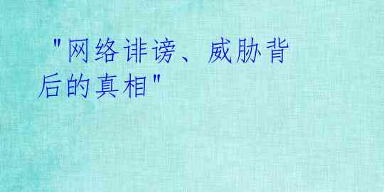 "网络诽谤、威胁背后的真相"