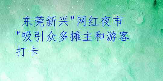  东莞新兴"网红夜市"吸引众多摊主和游客打卡 