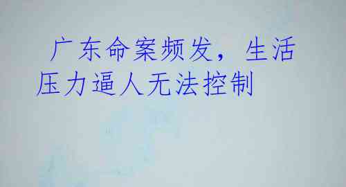 广东命案频发,生活压力逼人无法控制