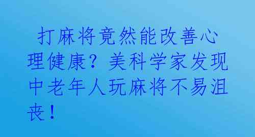 打麻将竟然能改善心理健康?美科学家发现中老年人玩麻将不易沮丧!