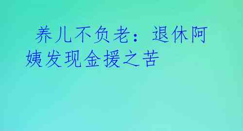  养儿不负老：退休阿姨发现金援之苦