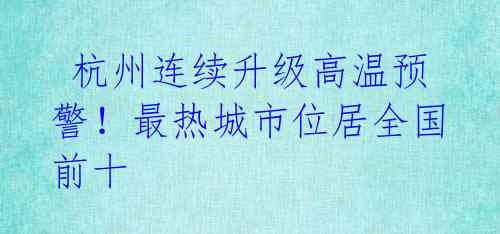  杭州连续升级高温预警！最热城市位居全国前十