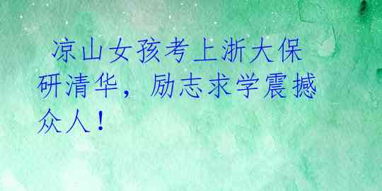  凉山女孩考上浙大保研清华，励志求学震撼众人！