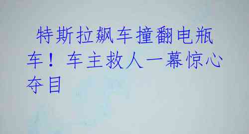  特斯拉飙车撞翻电瓶车！车主救人一幕惊心夺目