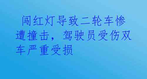  闯红灯导致二轮车惨遭撞击，驾驶员受伤双车严重受损