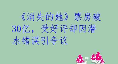  《消失的她》票房破30亿，受好评却因潜水错误引争议