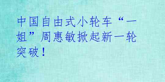 中国自由式小轮车“一姐”周惠敏掀起新一轮突破！