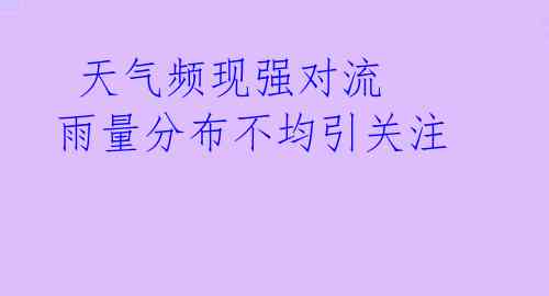  天气频现强对流 雨量分布不均引关注