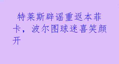  特莱斯辟谣重返本菲卡，波尔图球迷喜笑颜开 