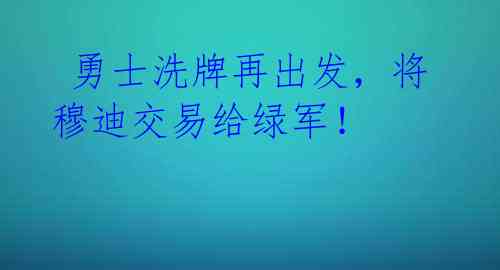 勇士洗牌再出发,将穆迪交易给绿军!