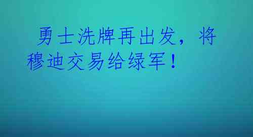  勇士洗牌再出发，将穆迪交易给绿军！ 