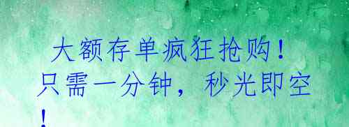 大额存单疯狂抢购!只需一分钟,秒光即空!