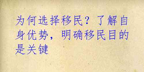 为何选择移民？了解自身优势，明确移民目的是关键 