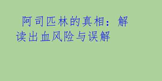 阿司匹林的真相:解读出血风险与误解