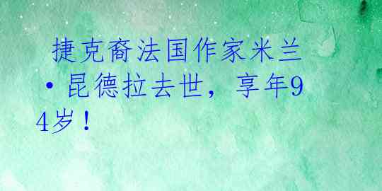  捷克裔法国作家米兰·昆德拉去世，享年94岁！ 