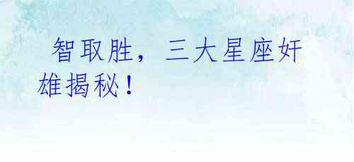 智取胜,三大星座奸雄揭秘!
