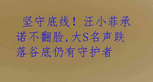坚守底线!汪小菲承诺不翻脸,大S名声跌落谷底仍有守护者