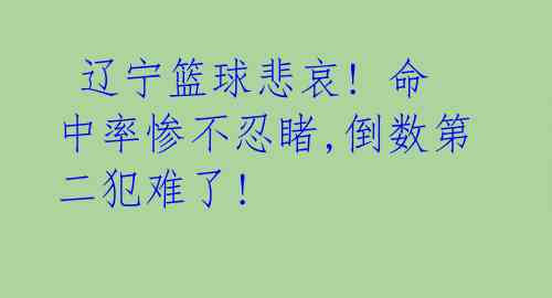 辽宁篮球悲哀! 命中率惨不忍睹,倒数第二犯难了!