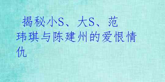 揭秘小S、大S、范玮琪与陈建州的爱恨情仇