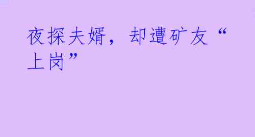 夜探夫婿,却遭矿友“上岗”