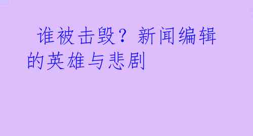 谁被击毁?新闻编辑的英雄与悲剧