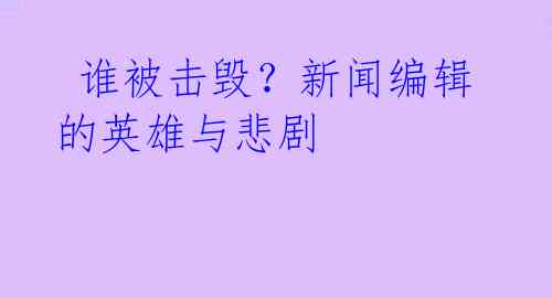  谁被击毁？新闻编辑的英雄与悲剧 