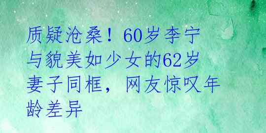 质疑沧桑!60岁李宁与貌美如少女的62岁妻子同框,网友惊叹年龄差异